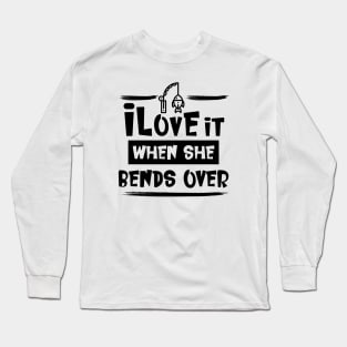 I Love It When She Bends Over Fishing Long Sleeve T-Shirt